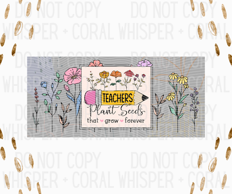 Wrap #36 Teachers Plant Seeds That Grow Forever