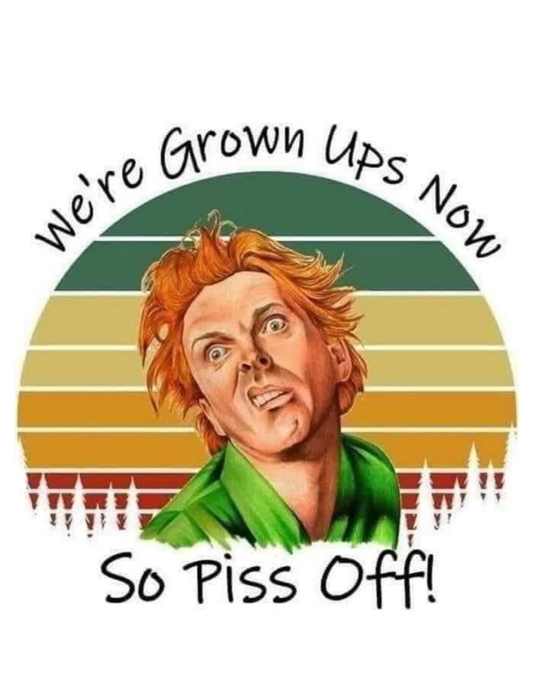 We're Grown Ups Now So Piss Off