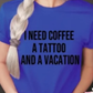 I Need Coffee... Tattoo... Vacation