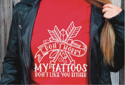 Don’t Worry My Tattoos Don’t Like You Either