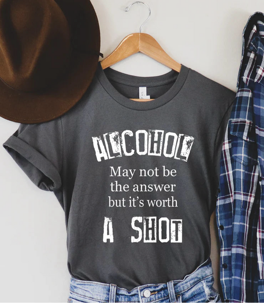 Alcohol ... It's Worth A Shot