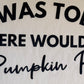I Was Told There Would Be Pumpkin Pie