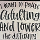 I Want To Pause Adulting And Lower The Difficulty