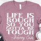 Life Is Rough So You Gotta Be Tough